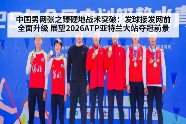 中国男网张之臻硬地战术突破：发球接发网前全面升级 展望2026ATP亚特兰大站夺冠前景