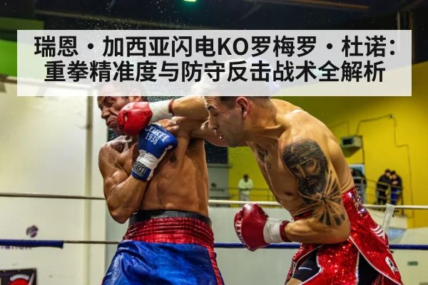 瑞恩·加西亚闪电KO罗梅罗·杜诺：重拳精准度与防守反击战术全解析（jiuyou）