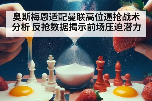 奥斯梅恩适配曼联高位逼抢战术分析 反抢数据揭示前场压迫潜力（jiuyou）
