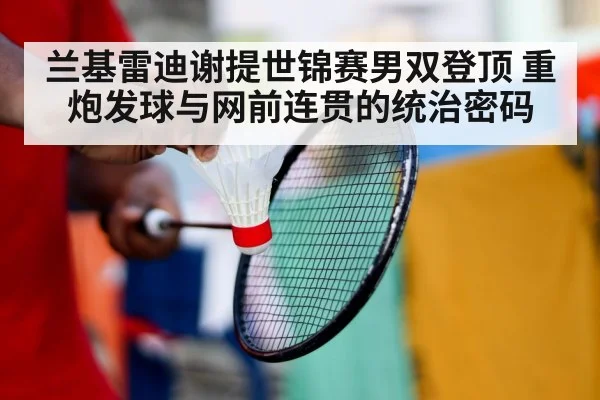 兰基雷迪谢提世锦赛男双登顶 重炮发球与网前连贯的统治密码（jiuyou）