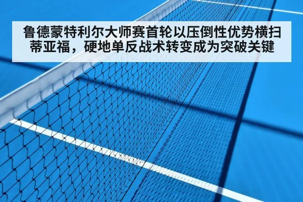 鲁德蒙特利尔大师赛首轮以压倒性优势横扫蒂亚福，硬地单反战术转变成为突破关键（jiuyou）
