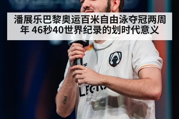 潘展乐巴黎奥运百米自由泳夺冠两周年 46秒40世界纪录的划时代意义（jiuyou）