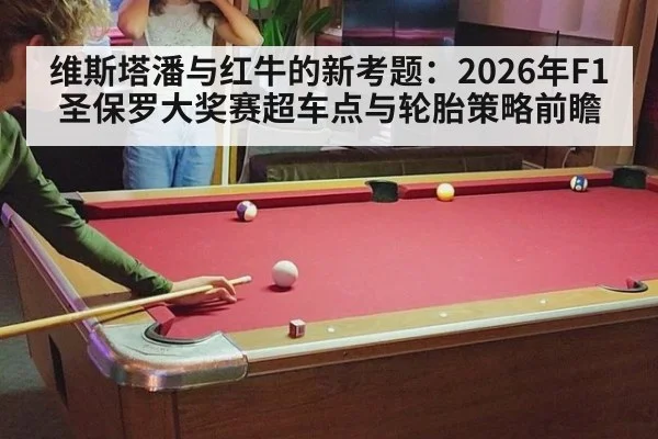 维斯塔潘与红牛的新考题:2026年F1圣保罗大奖赛超车点与轮胎策略前瞻
