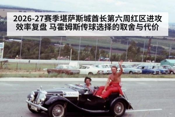 2026-27赛季堪萨斯城酋长第六周红区进攻效率复盘 马霍姆斯传球选择的取舍与代价