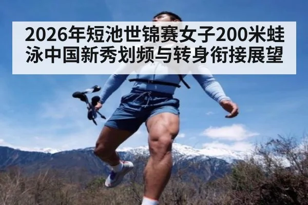 2026年短池世锦赛女子200米蛙泳中国新秀划频与转身衔接展望