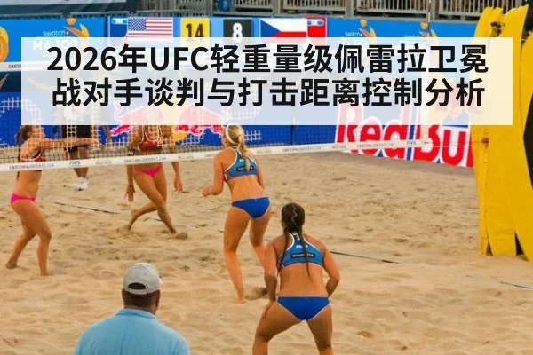 2026年UFC轻重量级佩雷拉卫冕战对手谈判与打击距离控制分析