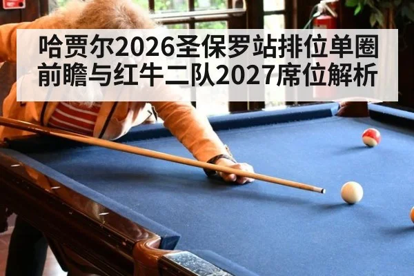 哈贾尔2026圣保罗站排位单圈前瞻与红牛二队2027席位解析